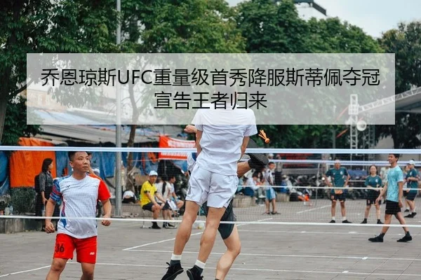 乔恩琼斯UFC重量级首秀降服斯蒂佩夺冠宣告王者归来
